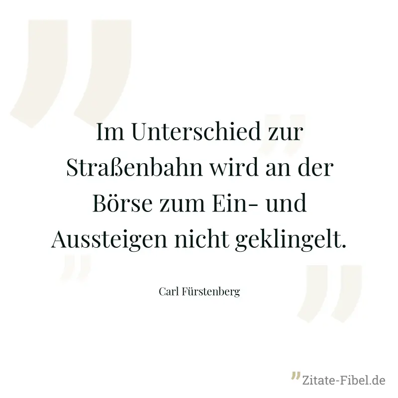 Im Unterschied zur Straßenbahn wird an der Börse zum Ein- und Aussteigen nicht geklingelt. - Carl Fürstenberg
