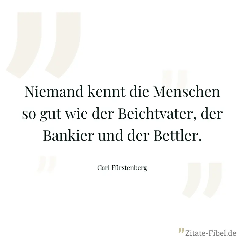 Niemand kennt die Menschen so gut wie der Beichtvater, der Bankier und der Bettler. - Carl Fürstenberg