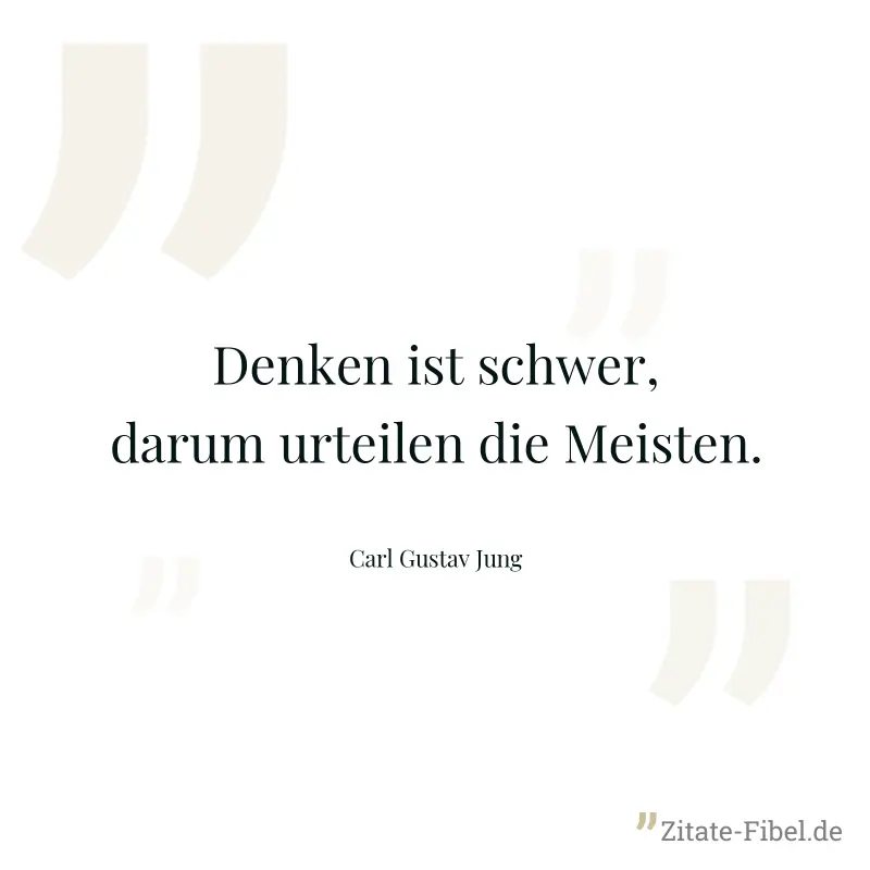 Denken ist schwer, darum urteilen die Meisten. - Carl Gustav Jung