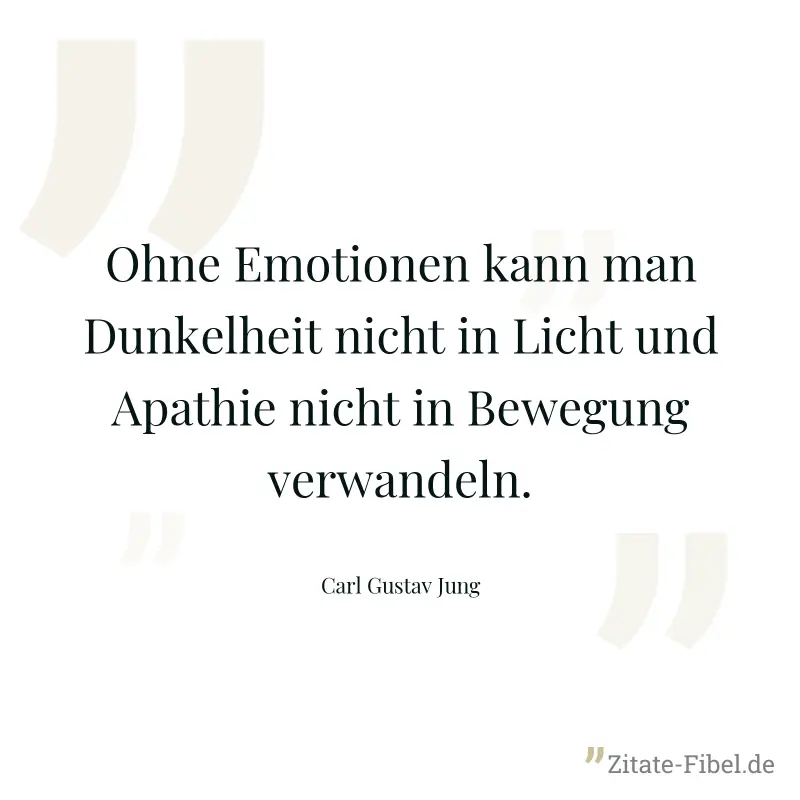 Ohne Emotionen kann man Dunkelheit nicht in Licht und Apathie nicht in Bewegung verwandeln. - Carl Gustav Jung