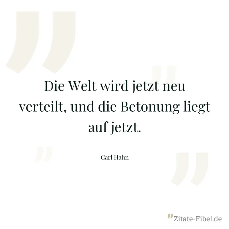 Die Welt wird jetzt neu verteilt, und die Betonung liegt auf jetzt. - Carl Hahn