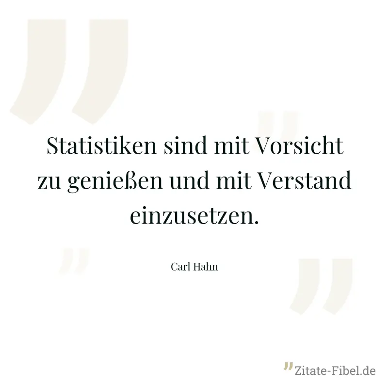 Statistiken sind mit Vorsicht zu genießen und mit Verstand einzusetzen. - Carl Hahn