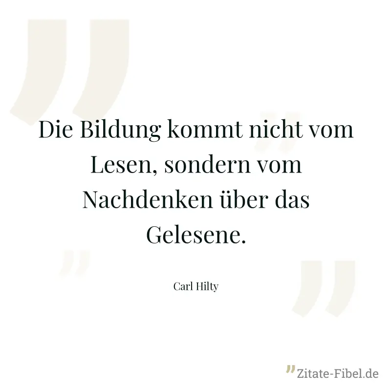 Die Bildung kommt nicht vom Lesen, sondern vom Nachdenken über das Gelesene. - Carl Hilty