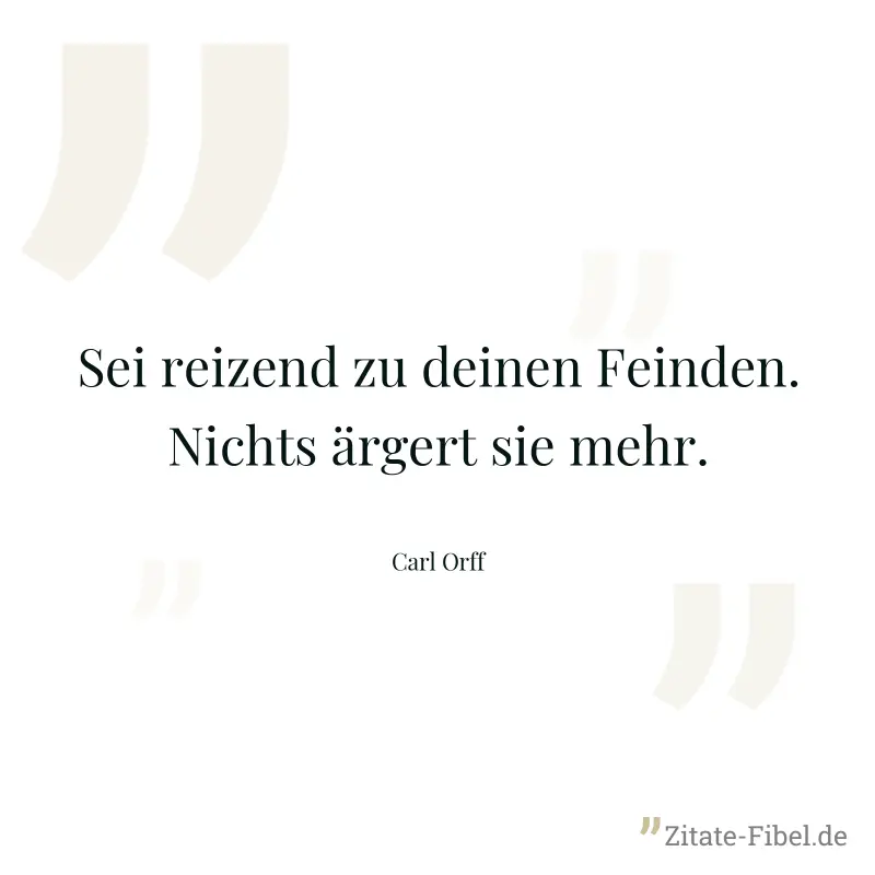 Sei reizend zu deinen Feinden. Nichts ärgert sie mehr. - Carl Orff