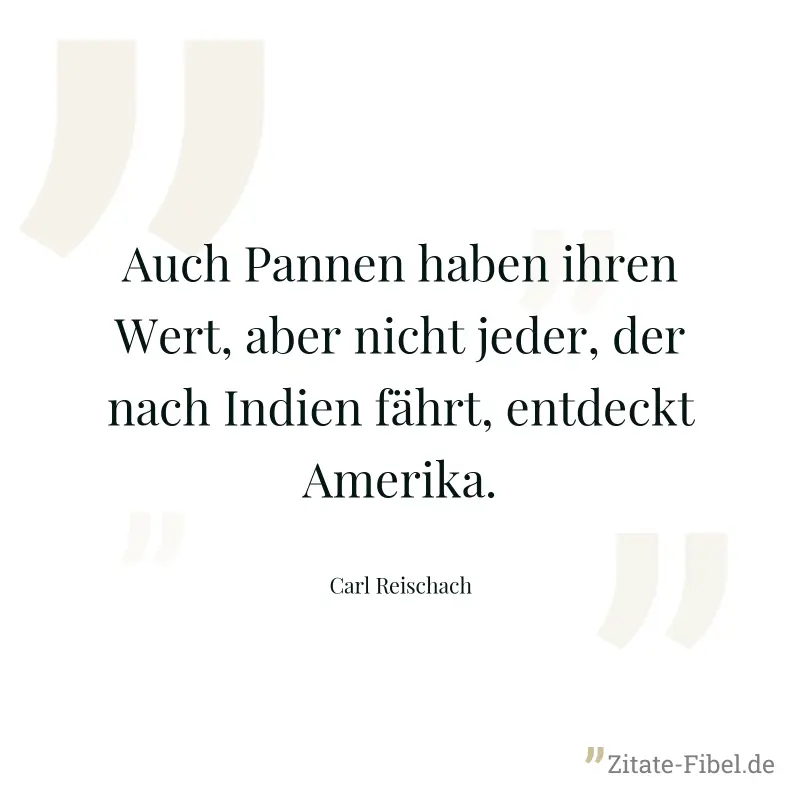 Auch Pannen haben ihren Wert, aber nicht jeder, der nach Indien fährt, entdeckt Amerika. - Carl Reischach