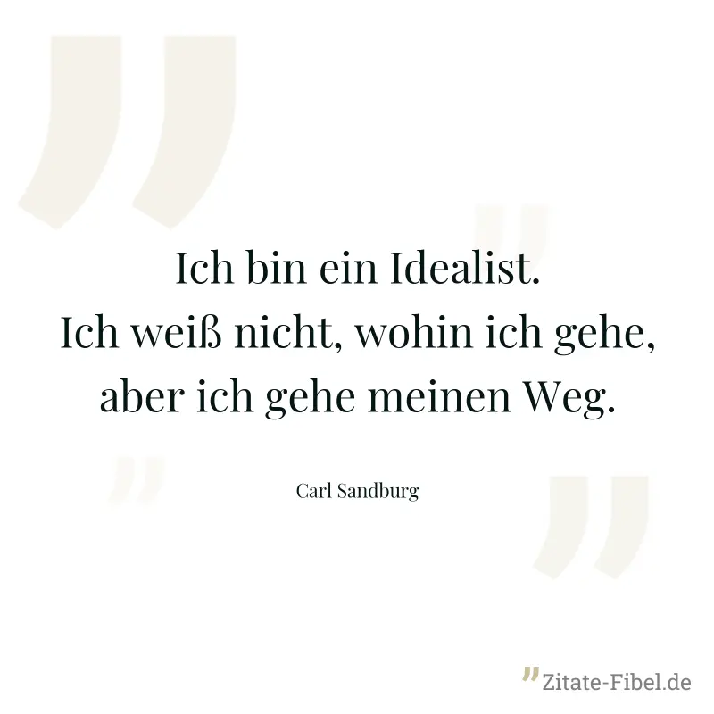 Ich bin ein Idealist. Ich weiß nicht, wohin ich gehe, aber ich gehe meinen Weg. - Carl Sandburg