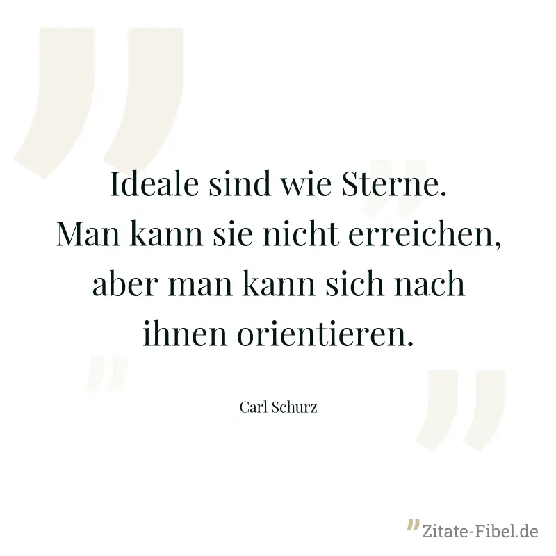 Ideale sind wie Sterne. Man kann sie nicht erreichen, aber man kann sich nach ihnen orientieren. - Carl Schurz