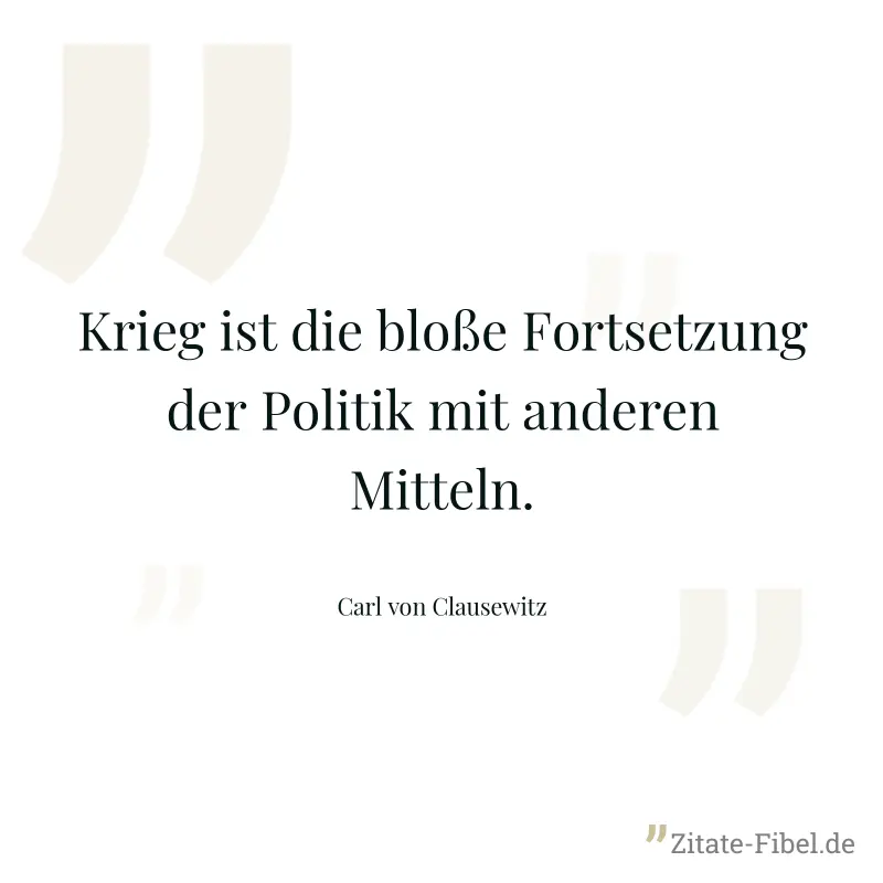 Krieg ist die bloße Fortsetzung der Politik mit anderen Mitteln. - Carl von Clausewitz