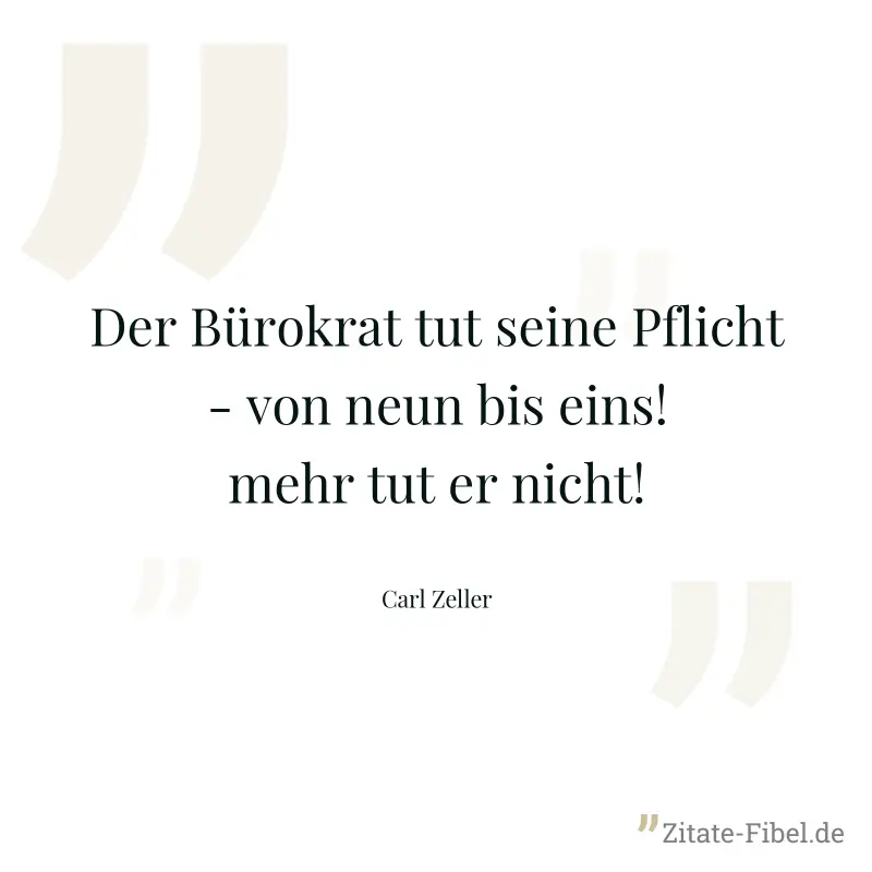 Der Bürokrat tut seine Pflicht - von neun bis eins! mehr tut er nicht! - Carl Zeller