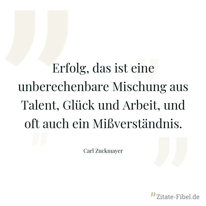 Erfolg, das ist eine unberechenbare Mischung aus Talent, Glück und Arbeit, und oft auch ein Mißverständnis. - Carl Zuckmayer