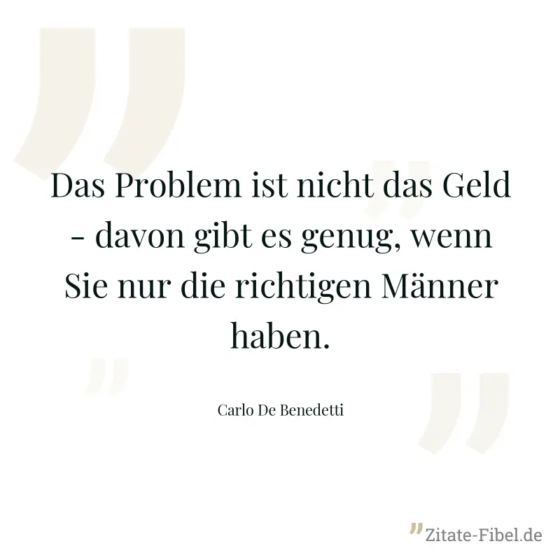 Das Problem ist nicht das Geld - davon gibt es genug, wenn Sie nur die richtigen Männer haben. - Carlo De Benedetti