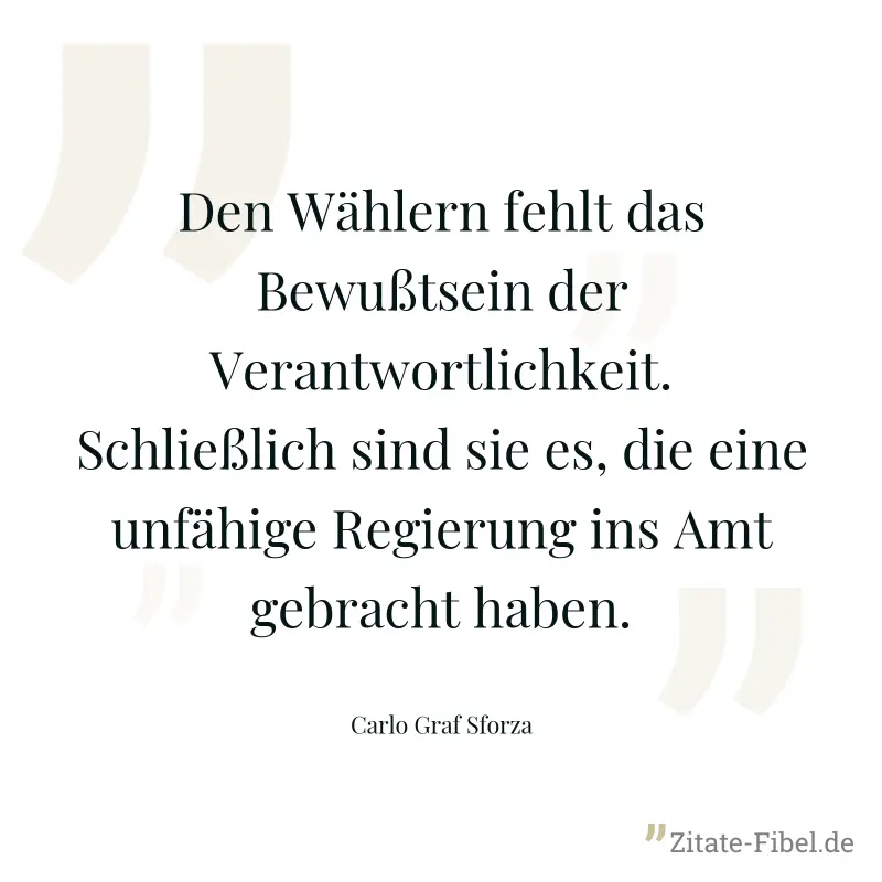 Den Wählern fehlt das Bewußtsein der Verantwortlichkeit. Schließlich sind sie es, die eine unfähige Regierung ins Amt gebracht haben. - Carlo Graf Sforza
