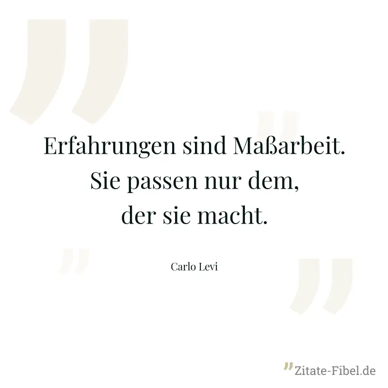 Erfahrungen sind Maßarbeit. Sie passen nur dem, der sie macht. - Carlo Levi
