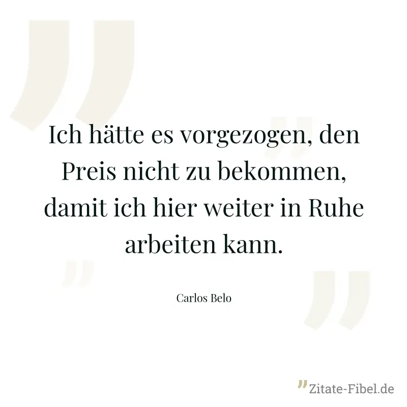Ich hätte es vorgezogen, den Preis nicht zu bekommen, damit ich hier weiter in Ruhe arbeiten kann. - Carlos Belo