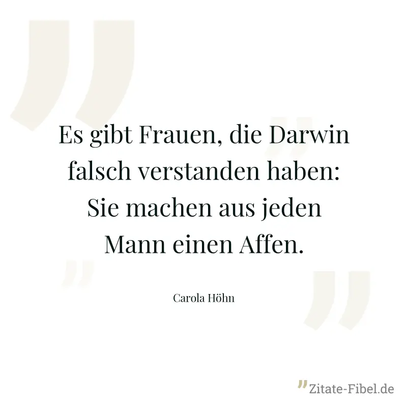Es gibt Frauen, die Darwin falsch verstanden haben: Sie machen aus jeden Mann einen Affen. - Carola Höhn