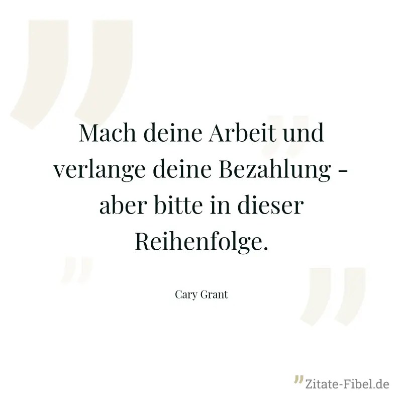 Mach deine Arbeit und verlange deine Bezahlung - aber bitte in dieser Reihenfolge. - Cary Grant