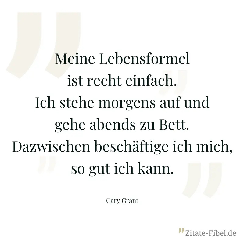 Meine Lebensformel ist recht einfach. Ich stehe morgens auf und gehe abends zu Bett. Dazwischen beschäftige ich mich, so gut ich kann. - Cary Grant