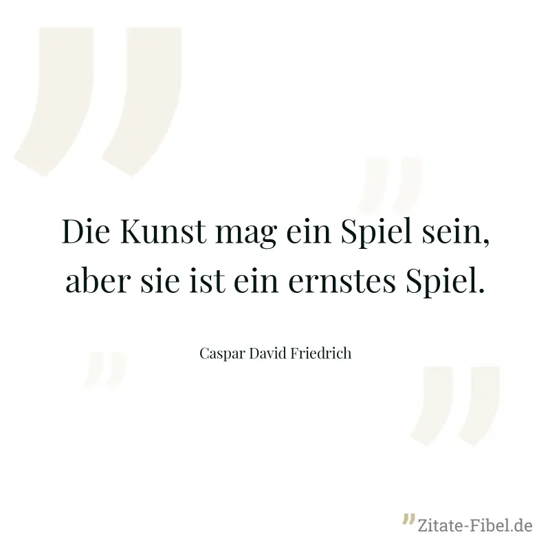 Die Kunst mag ein Spiel sein, aber sie ist ein ernstes Spiel. - Caspar David Friedrich