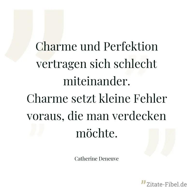 Charme und Perfektion vertragen sich schlecht miteinander. Charme setzt kleine Fehler voraus, die man verdecken möchte. - Catherine Deneuve