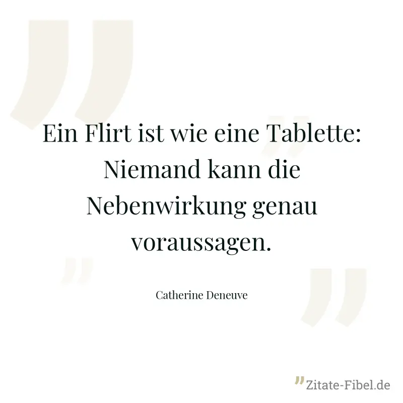 Ein Flirt ist wie eine Tablette: Niemand kann die Nebenwirkung genau voraussagen. - Catherine Deneuve