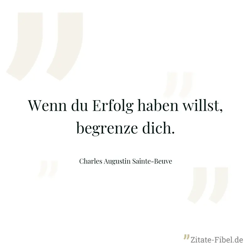 Wenn du Erfolg haben willst, begrenze dich. - Charles Augustin Sainte-Beuve
