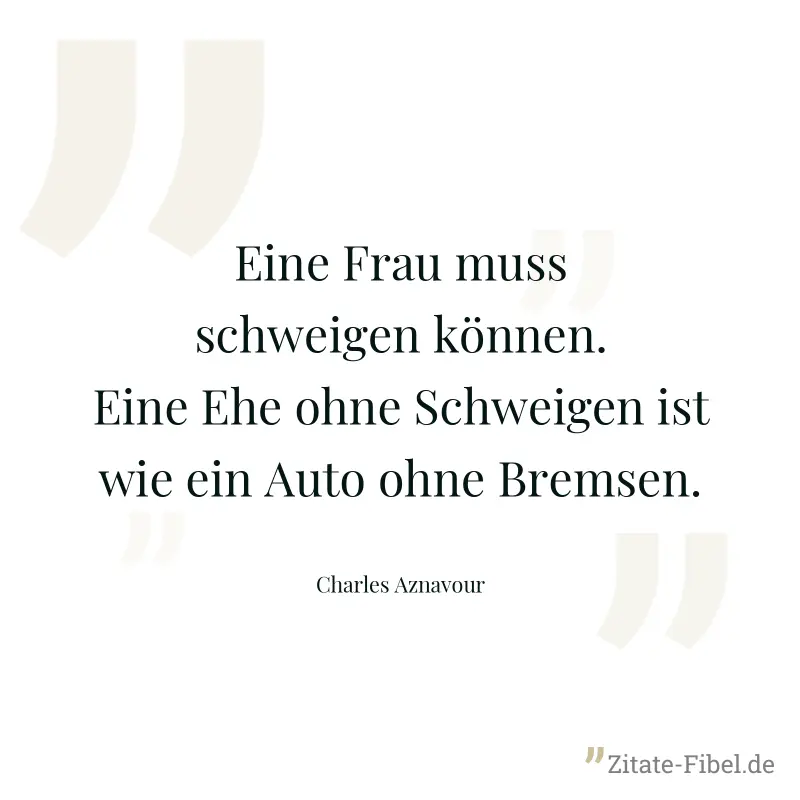 Eine Frau muss schweigen können. Eine Ehe ohne Schweigen ist wie ein Auto ohne Bremsen. - Charles Aznavour