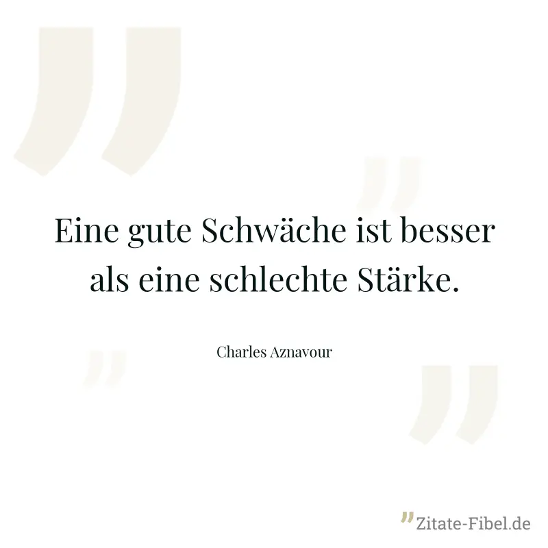 Eine gute Schwäche ist besser als eine schlechte Stärke. - Charles Aznavour