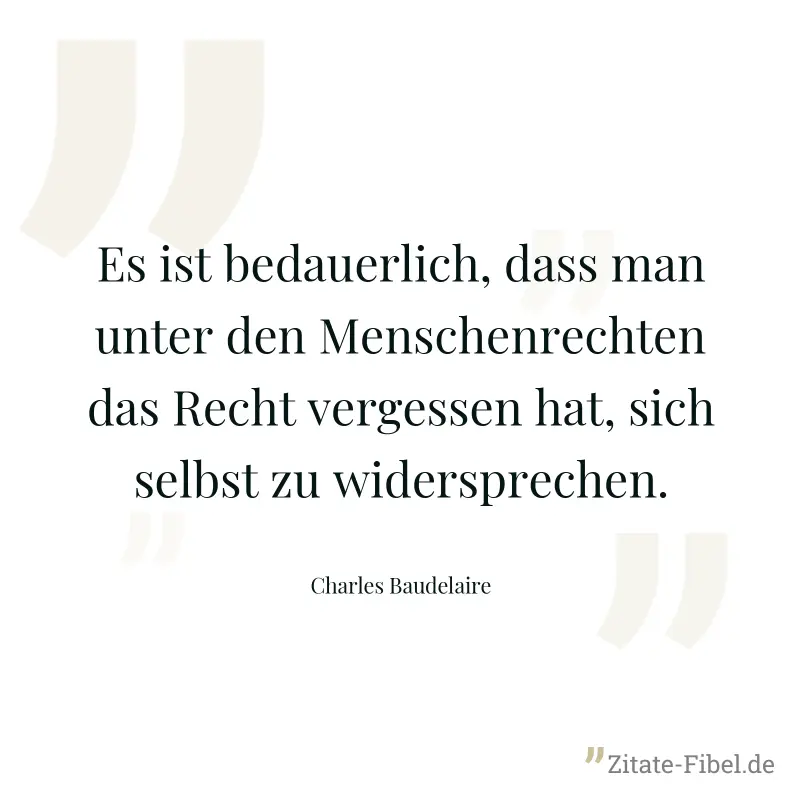 Es ist bedauerlich, dass man unter den Menschenrechten das Recht vergessen hat, sich selbst zu widersprechen. - Charles Baudelaire