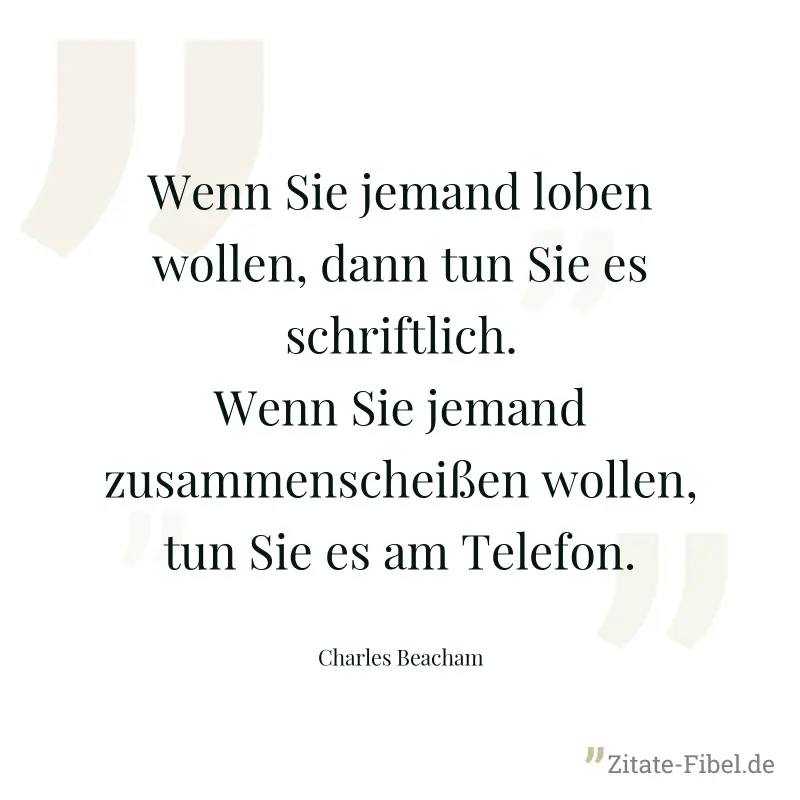 Wenn Sie jemand loben wollen, dann tun Sie es schriftlich. Wenn Sie jemand zusammenscheißen wollen, tun Sie es am Telefon. - Charles Beacham