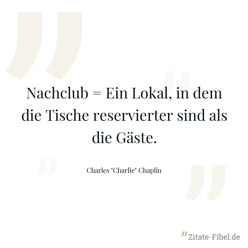 Nachclub = Ein Lokal, in dem die Tische reservierter sind als die Gäste. - Charles "Charlie" Chaplin