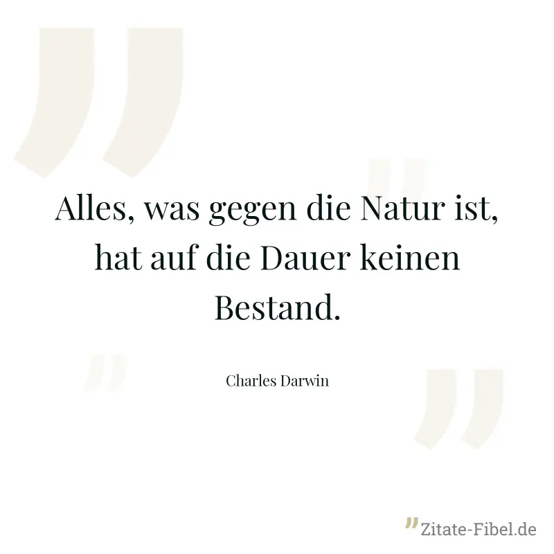 Alles, was gegen die Natur ist, hat auf die Dauer keinen Bestand. - Charles Darwin