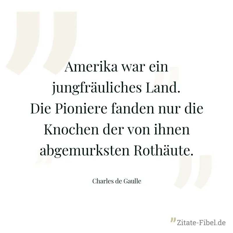Amerika war ein jungfräuliches Land. Die Pioniere fanden nur die Knochen der von ihnen abgemurksten Rothäute. - Charles de Gaulle