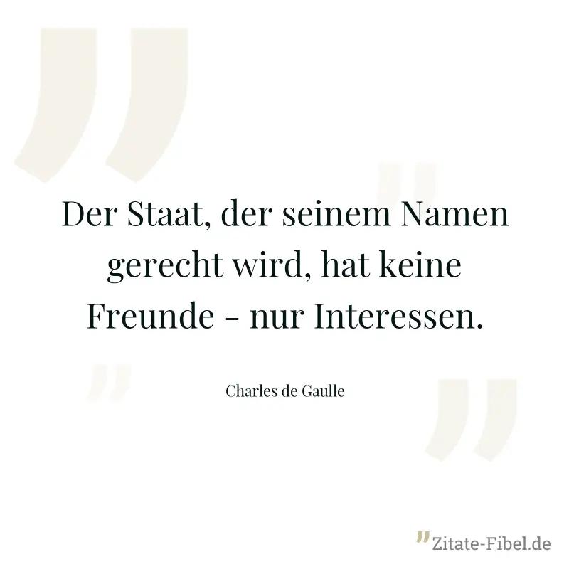 Der Staat, der seinem Namen gerecht wird, hat keine Freunde - nur Interessen. - Charles de Gaulle