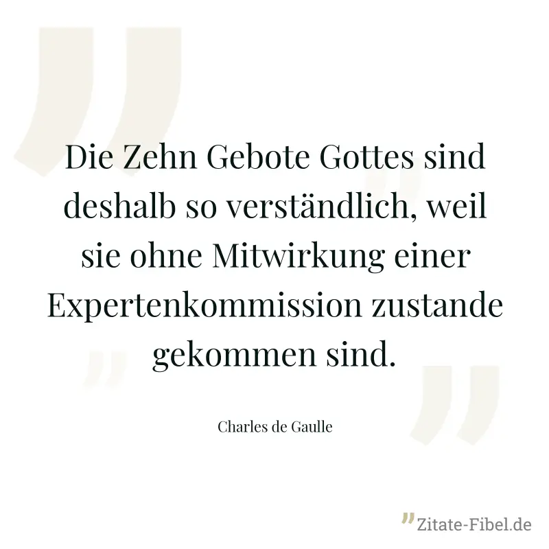 Die Zehn Gebote Gottes sind deshalb so verständlich, weil sie ohne Mitwirkung einer Expertenkommission zustande gekommen sind. - Charles de Gaulle