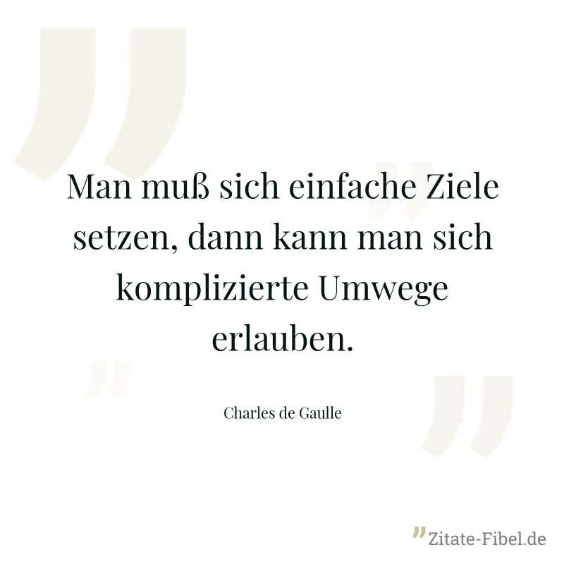 Man muß sich einfache Ziele setzen, dann kann man sich komplizierte Umwege erlauben. - Charles de Gaulle