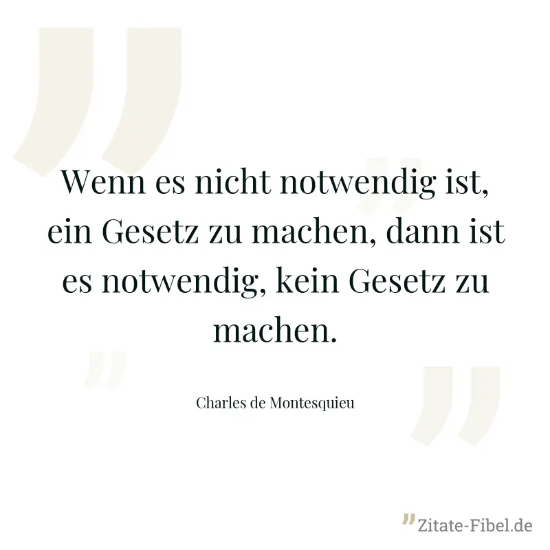 Wenn es nicht notwendig ist, ein Gesetz zu machen, dann ist es notwendig, kein Gesetz zu machen. - Charles de Montesquieu