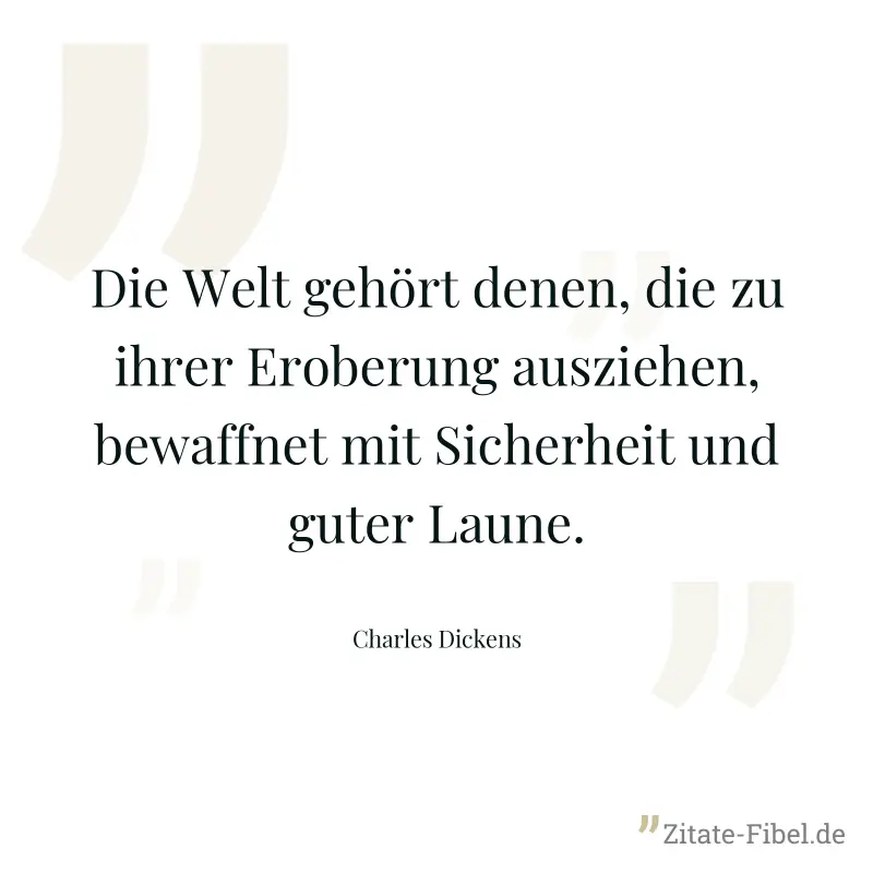 Die Welt gehört denen, die zu ihrer Eroberung ausziehen, bewaffnet mit Sicherheit und guter Laune. - Charles Dickens