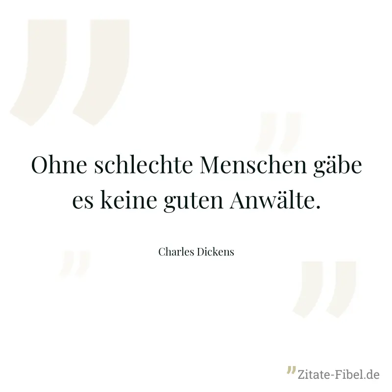 Ohne schlechte Menschen gäbe es keine guten Anwälte. - Charles Dickens