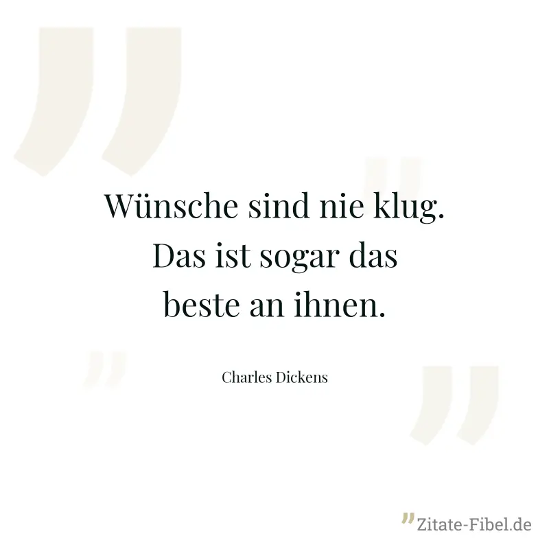 Wünsche sind nie klug. Das ist sogar das beste an ihnen. - Charles Dickens