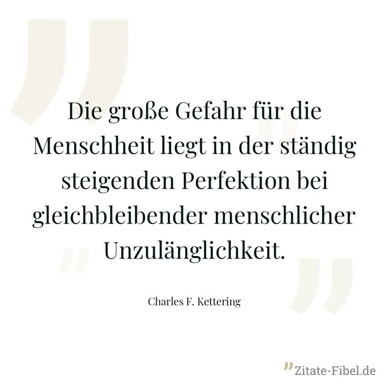 Die große Gefahr für die Menschheit liegt in der ständig steigenden Perfektion bei gleichbleibender menschlicher Unzulänglichkeit. - Charles F. Kettering