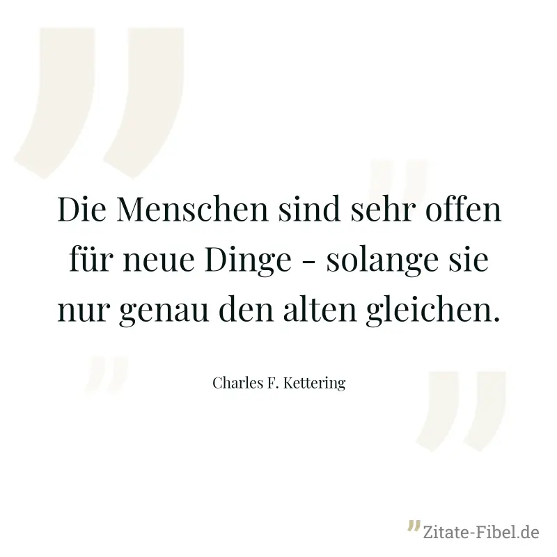 Die Menschen sind sehr offen für neue Dinge - solange sie nur genau den alten gleichen. - Charles F. Kettering
