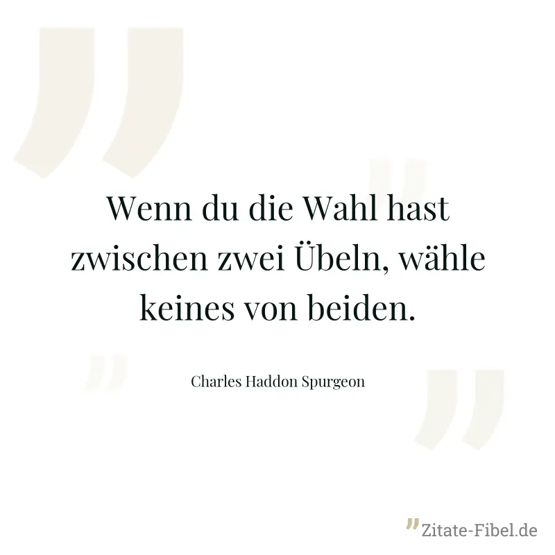 Wenn du die Wahl hast zwischen zwei Übeln, wähle keines von beiden. - Charles Haddon Spurgeon