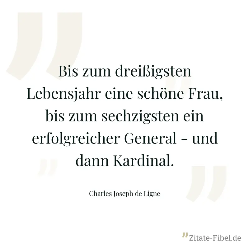 Bis zum dreißigsten Lebensjahr eine schöne Frau, bis zum sechzigsten ein erfolgreicher General - und dann Kardinal. - Charles Joseph de Ligne