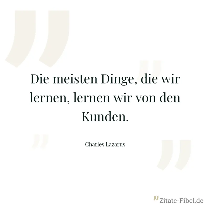 Die meisten Dinge, die wir lernen, lernen wir von den Kunden. - Charles Lazarus