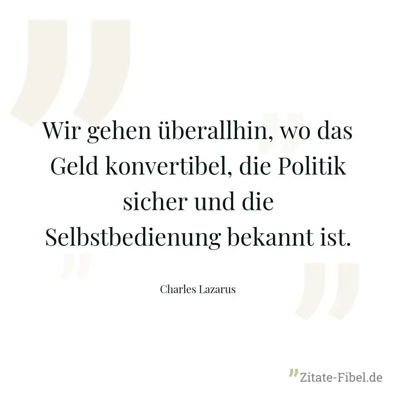 Wir gehen überallhin, wo das Geld konvertibel, die Politik sicher und die Selbstbedienung bekannt ist. - Charles Lazarus