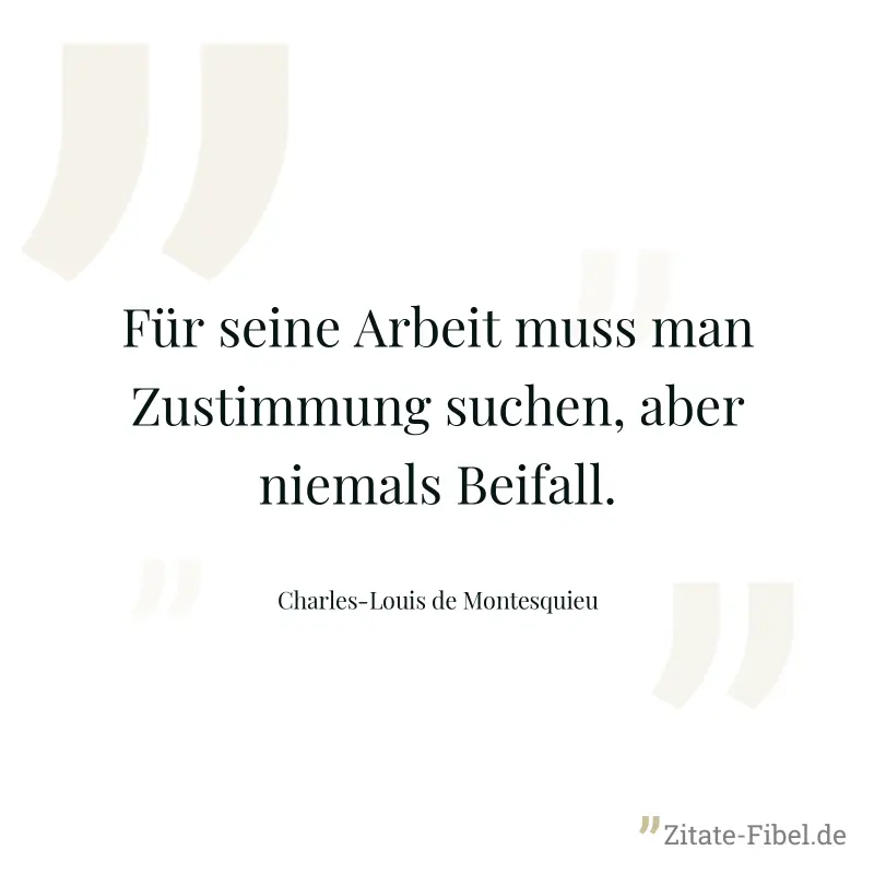 Für seine Arbeit muss man Zustimmung suchen, aber niemals Beifall. - Charles-Louis de Montesquieu