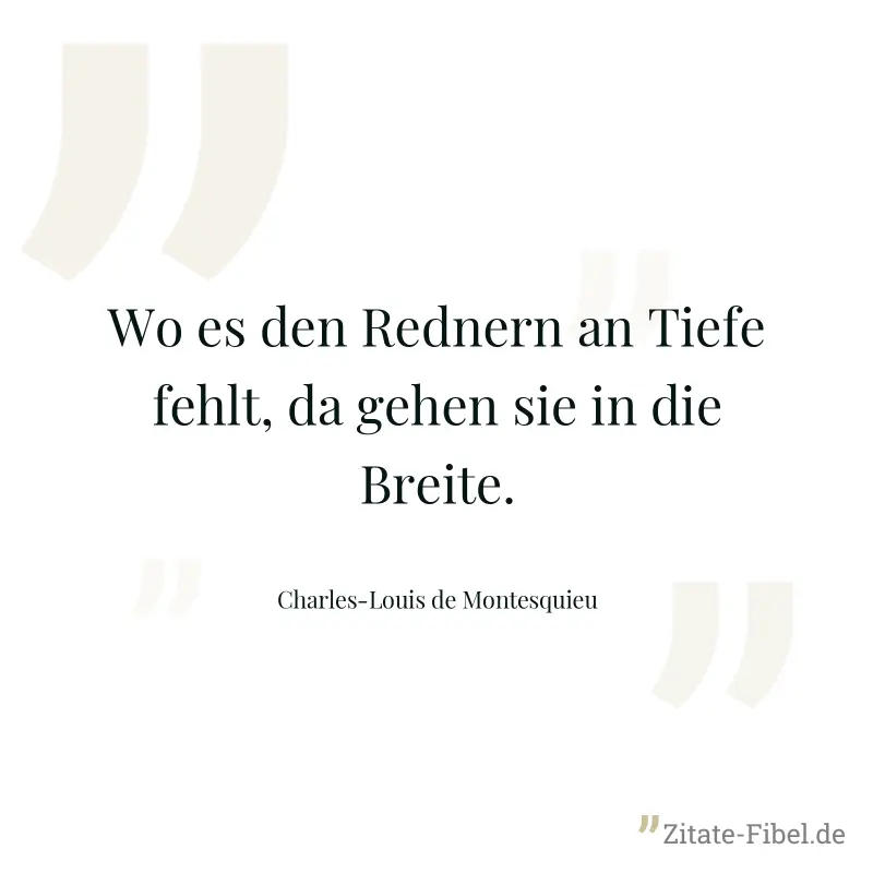 Wo es den Rednern an Tiefe fehlt, da gehen sie in die Breite. - Charles-Louis de Montesquieu