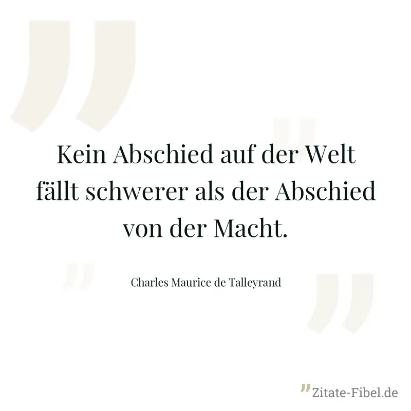 Kein Abschied auf der Welt fällt schwerer als der Abschied von der Macht. - Charles Maurice de Talleyrand
