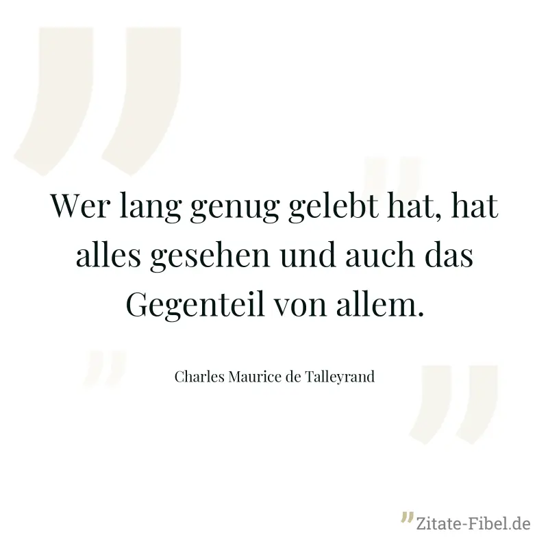 Wer lang genug gelebt hat, hat alles gesehen und auch das Gegenteil von allem. - Charles Maurice de Talleyrand