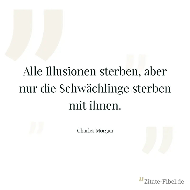 Alle Illusionen sterben, aber nur die Schwächlinge sterben mit ihnen. - Charles Morgan